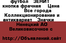 1.1) футбол : ЗЕНИТ  (кнопка фрачная) › Цена ­ 330 - Все города Коллекционирование и антиквариат » Значки   . Ненецкий АО,Великовисочное с.